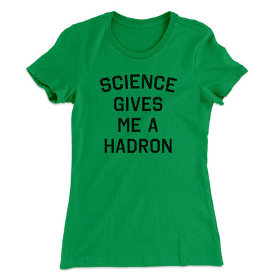 Science Gives Me A Hadron Women's T-Shirt Kelly Green | Funny Shirt from Famous In Real Life