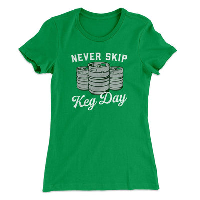Never Skip Keg Day Women's T-Shirt Kelly Green | Funny Shirt from Famous In Real Life