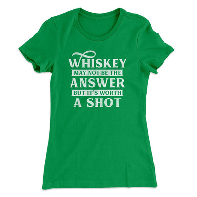 Whiskey May Not Be The Answer, But It's Worth A Shot Women's T-Shirt Kelly Green | Funny Shirt from Famous In Real Life