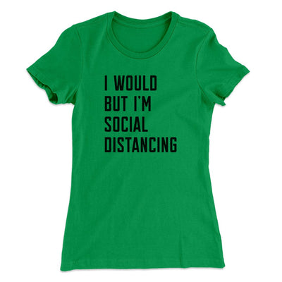 I Would But I'm Social Distancing Women's T-Shirt Kelly Green | Funny Shirt from Famous In Real Life