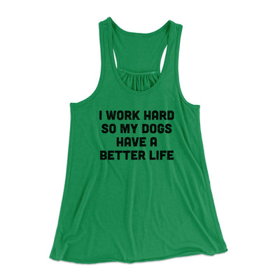 I Work Hard SO My Dogs Have A Better Life Funny Women's Flowey Tank Top Kelly | Funny Shirt from Famous In Real Life