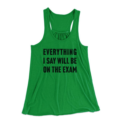 Everything I Say Will Be On The Exam Women's Flowey Tank Top Kelly Green | Funny Shirt from Famous In Real Life