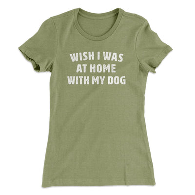 Wish I Was At Home With My Dog Funny Women's T-Shirt Light Olive | Funny Shirt from Famous In Real Life