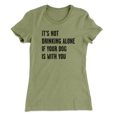 It's Not Drinking Alone If Your Dog Is With You Women's T-Shirt Light Olive | Funny Shirt from Famous In Real Life