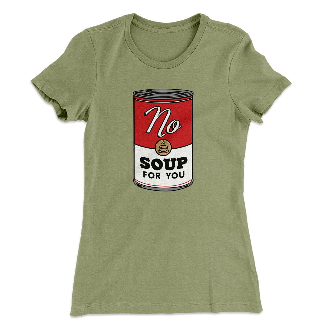No Soup For You Women's T-Shirt | Funny Shirt from Famous In Real Life