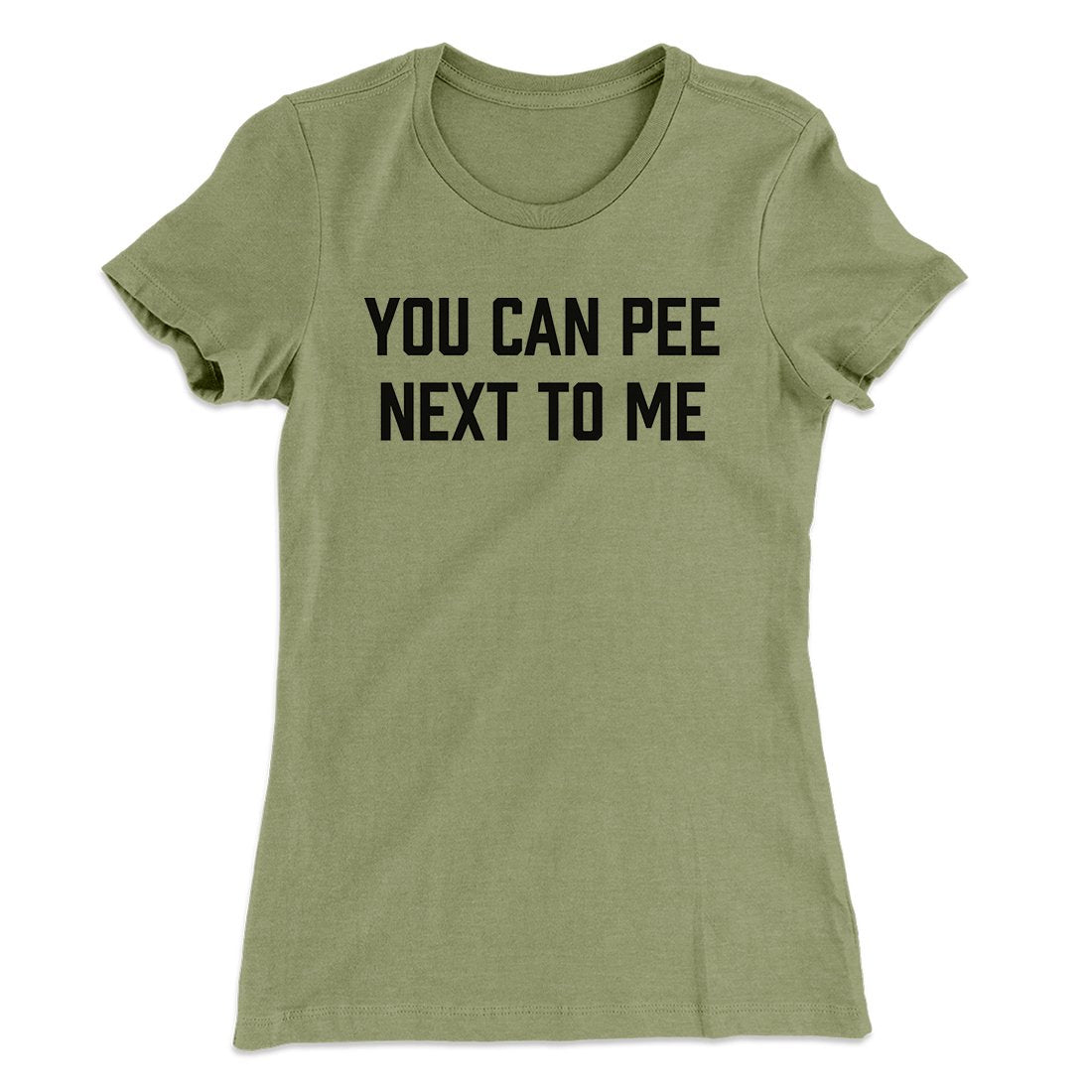 You Can Pee Next To Me Women's T-Shirt | Funny Shirt from Famous In Real Life