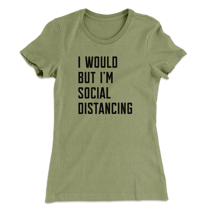 I Would But I'm Social Distancing Women's T-Shirt | Funny Shirt from Famous In Real Life