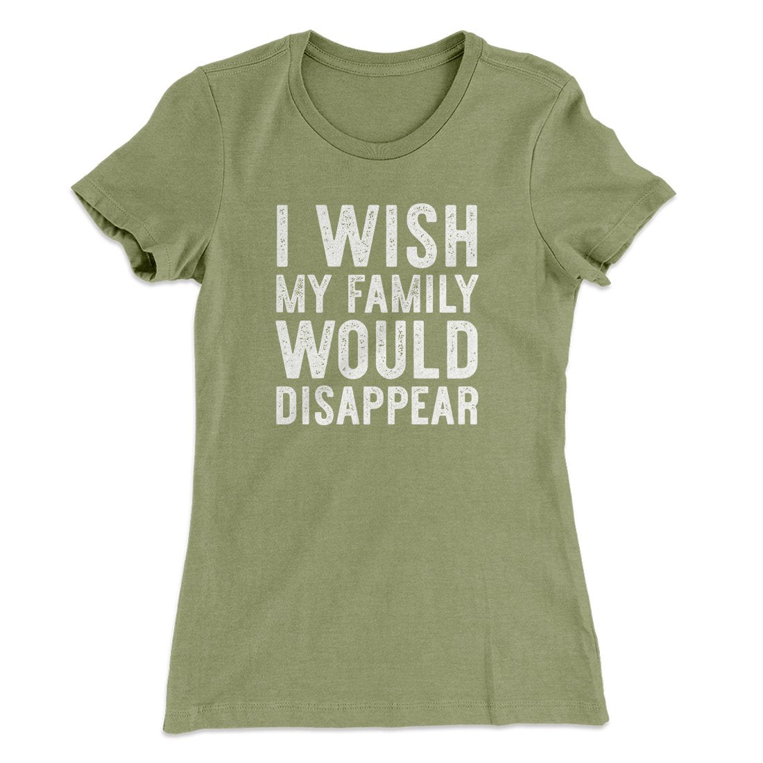 I Wish My Family Would Disappear Women's T-Shirt Light Olive | Funny Shirt from Famous In Real Life