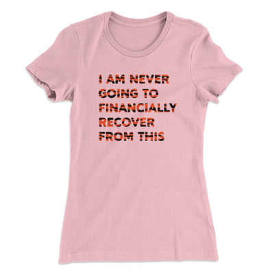 I Am Never Going To Financially Recover Women's T-Shirt Light Pink | Funny Shirt from Famous In Real Life