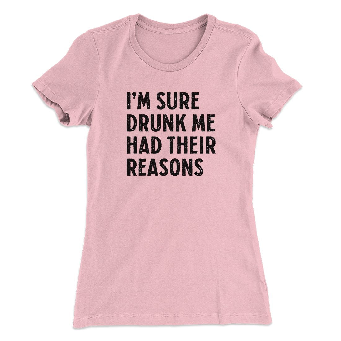 I'm Sure Drunk Me Had Their Reasons Women's T-Shirt | Funny Shirt from Famous In Real Life