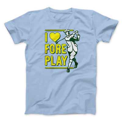 I Love Fore Play Men/Unisex T-Shirt Baby Blue | Funny Shirt from Famous In Real Life