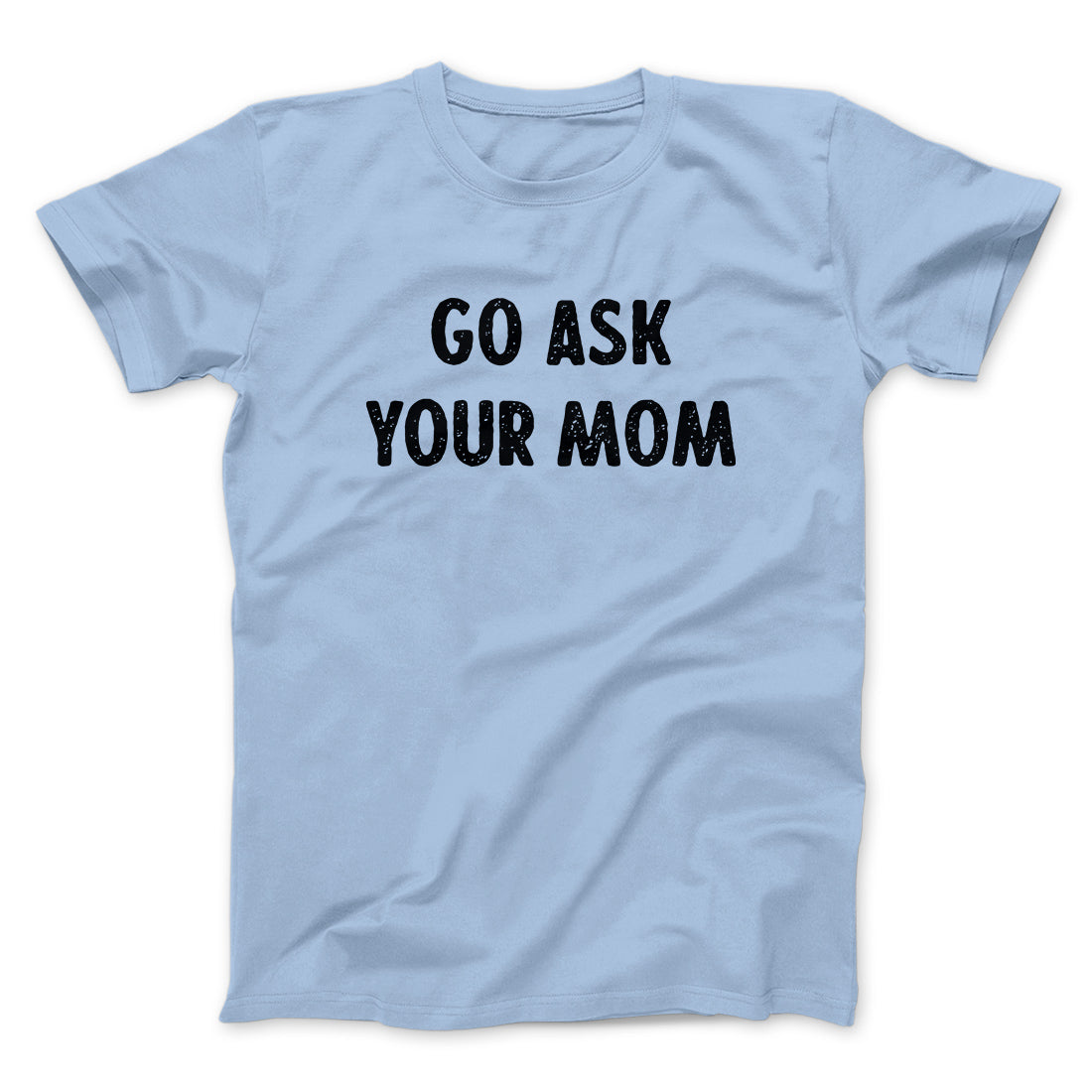 Go Ask Your Mom Funny Men/Unisex T-Shirt | Funny Shirt from Famous In Real Life
