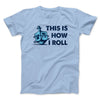 This Is How I Roll Men/Unisex T-Shirt Light Blue | Funny Shirt from Famous In Real Life