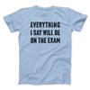 Everything I Say Will Be On The Exam Men/Unisex T-Shirt Baby Blue | Funny Shirt from Famous In Real Life