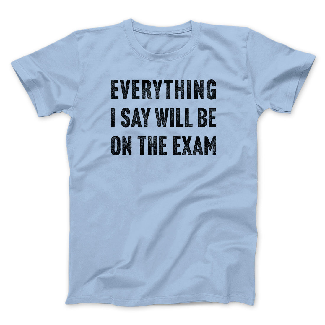 Everything I Say Will Be On The Exam Men/Unisex T-Shirt Baby Blue | Funny Shirt from Famous In Real Life