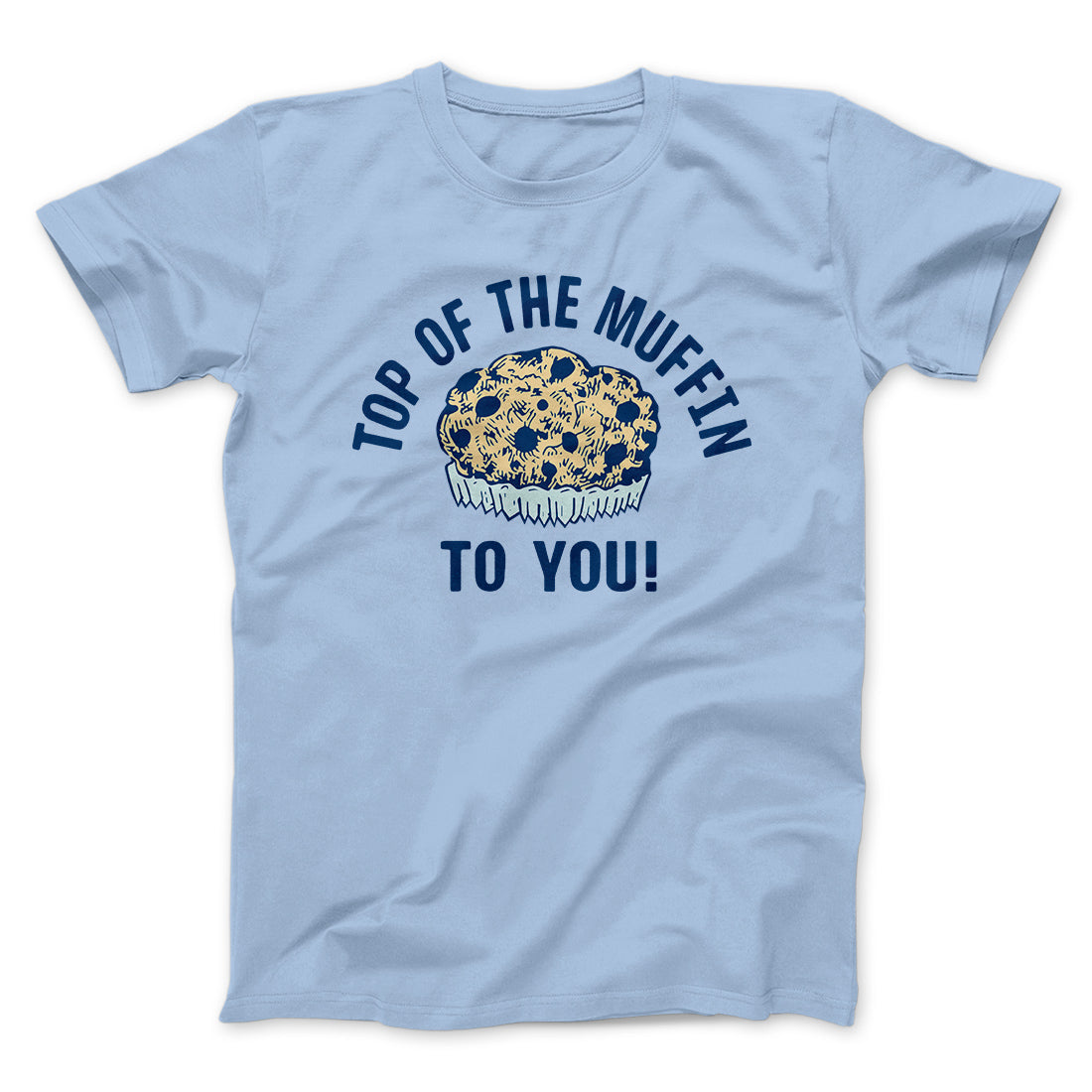 Top of the Muffin to You! Men/Unisex T-Shirt | Funny Shirt from Famous In Real Life