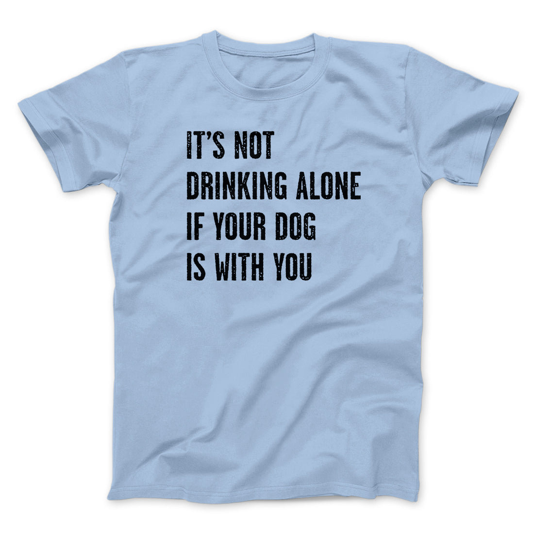 It's Not Drinking Alone If Your Dog Is With You Men/Unisex T-Shirt | Funny Shirt from Famous In Real Life