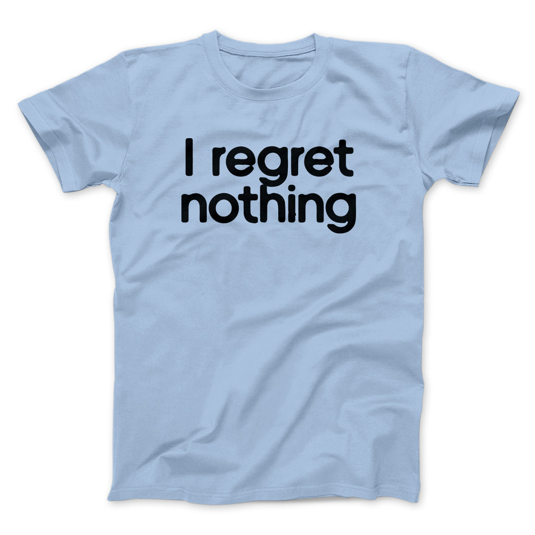 I Regret Nothing Men/Unisex T-Shirt | Funny Shirt from Famous In Real Life