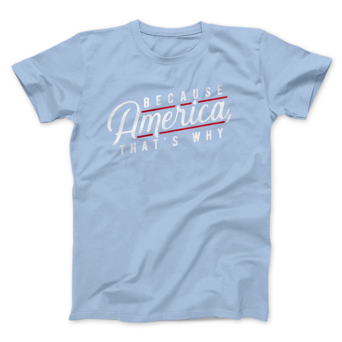 Because America, That's Why Men/Unisex T-Shirt | Funny Shirt from Famous In Real Life