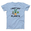 I Wet My Plants Men/Unisex T-Shirt Baby Blue | Funny Shirt from Famous In Real Life