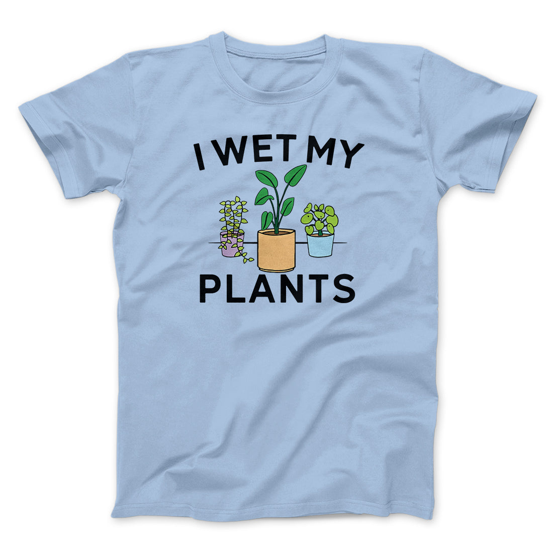 I Wet My Plants Funny Men/Unisex T-Shirt | Funny Shirt from Famous In Real Life