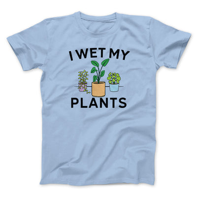 I Wet My Plants Funny Men/Unisex T-Shirt Baby Blue | Funny Shirt from Famous In Real Life