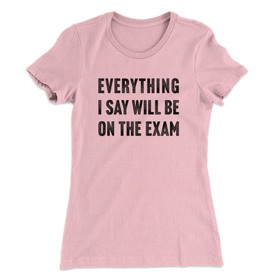 Everything I Say Will Be On The Exam Women's T-Shirt Hot Pink | Funny Shirt from Famous In Real Life