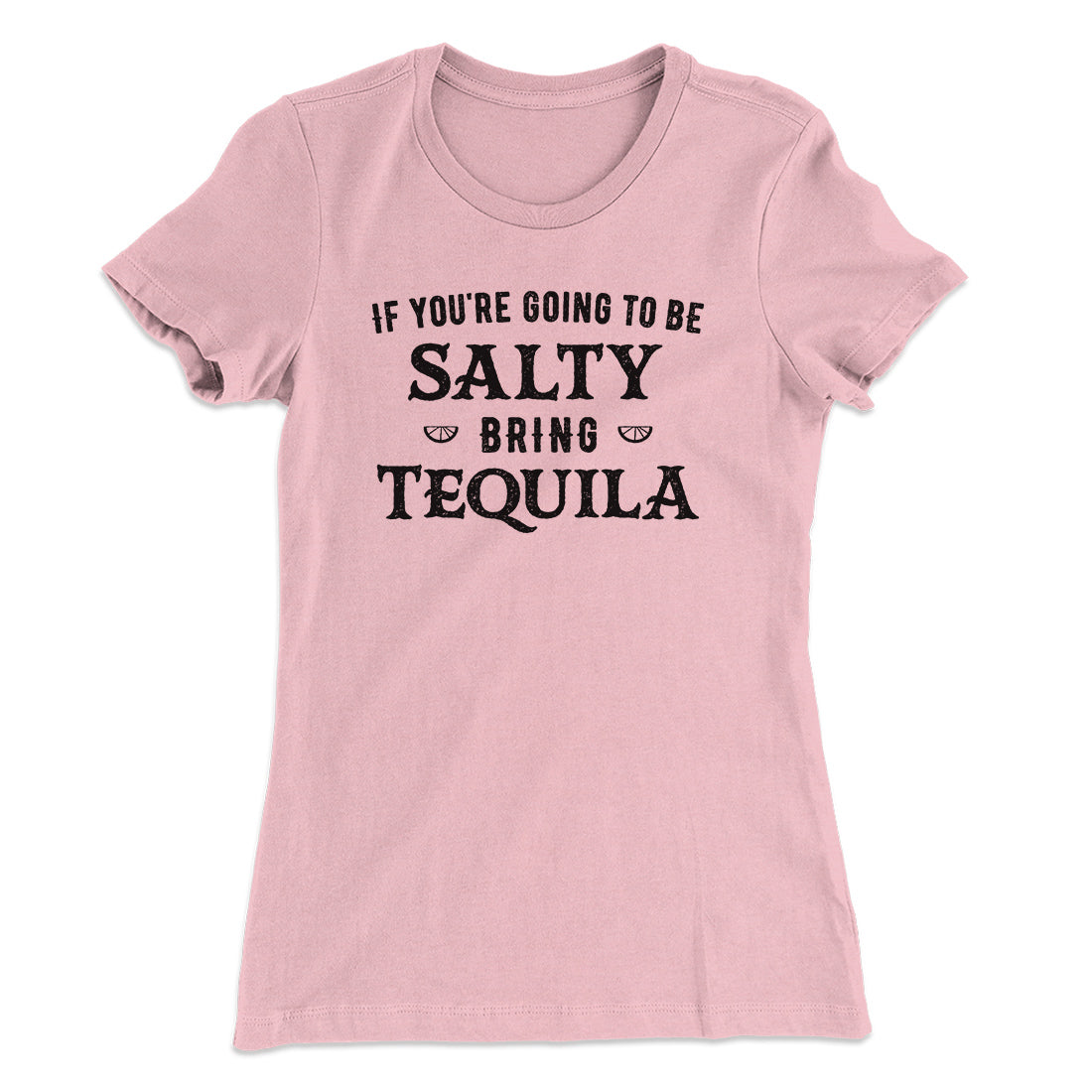 If You're Going To Be Salty, Bring Tequila Women's T-Shirt | Funny Shirt from Famous In Real Life