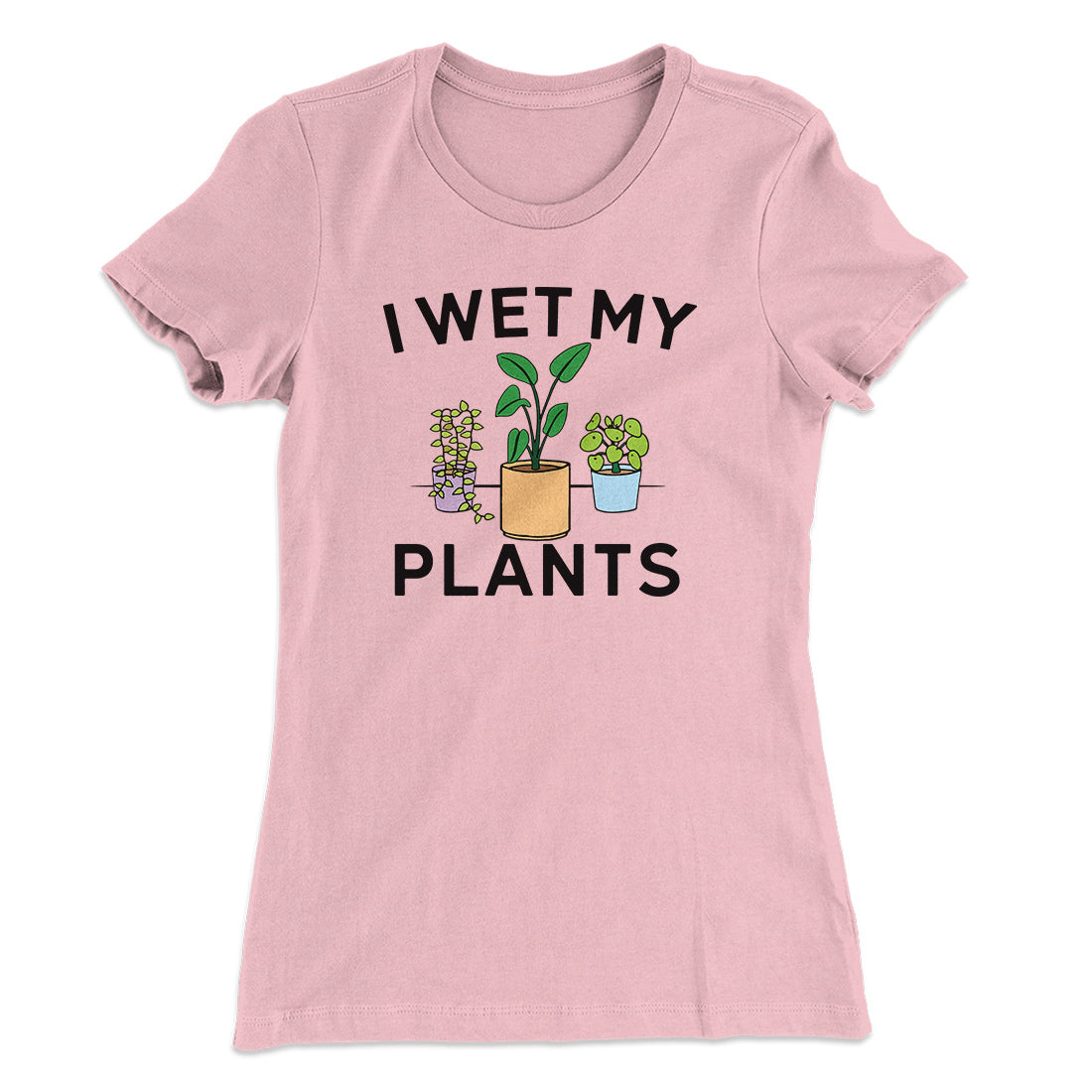 I Wet My Plants Funny Women's T-Shirt | Funny Shirt from Famous In Real Life