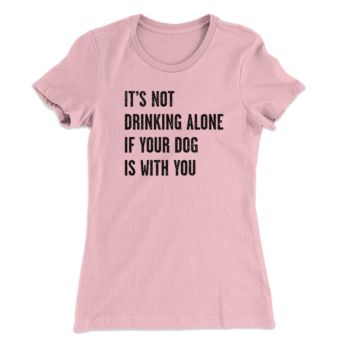 It's Not Drinking Alone If Your Dog Is With You Women's T-Shirt | Funny Shirt from Famous In Real Life