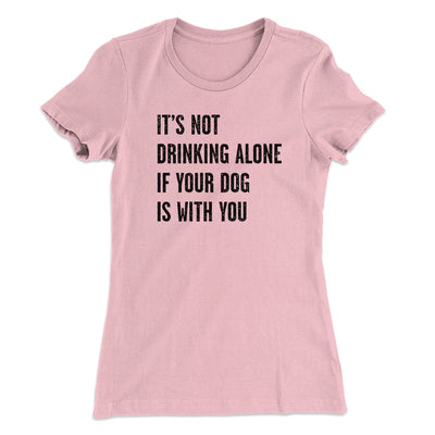 It's Not Drinking Alone If Your Dog Is With You Women's T-Shirt Hot Pink | Funny Shirt from Famous In Real Life