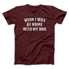 Wish I Was At Home With My Dog Funny Men/Unisex T-Shirt Maroon | Funny Shirt from Famous In Real Life
