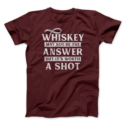 Whiskey May Not Be The Answer, But It's Worth A Shot Men/Unisex T-Shirt Maroon | Funny Shirt from Famous In Real Life