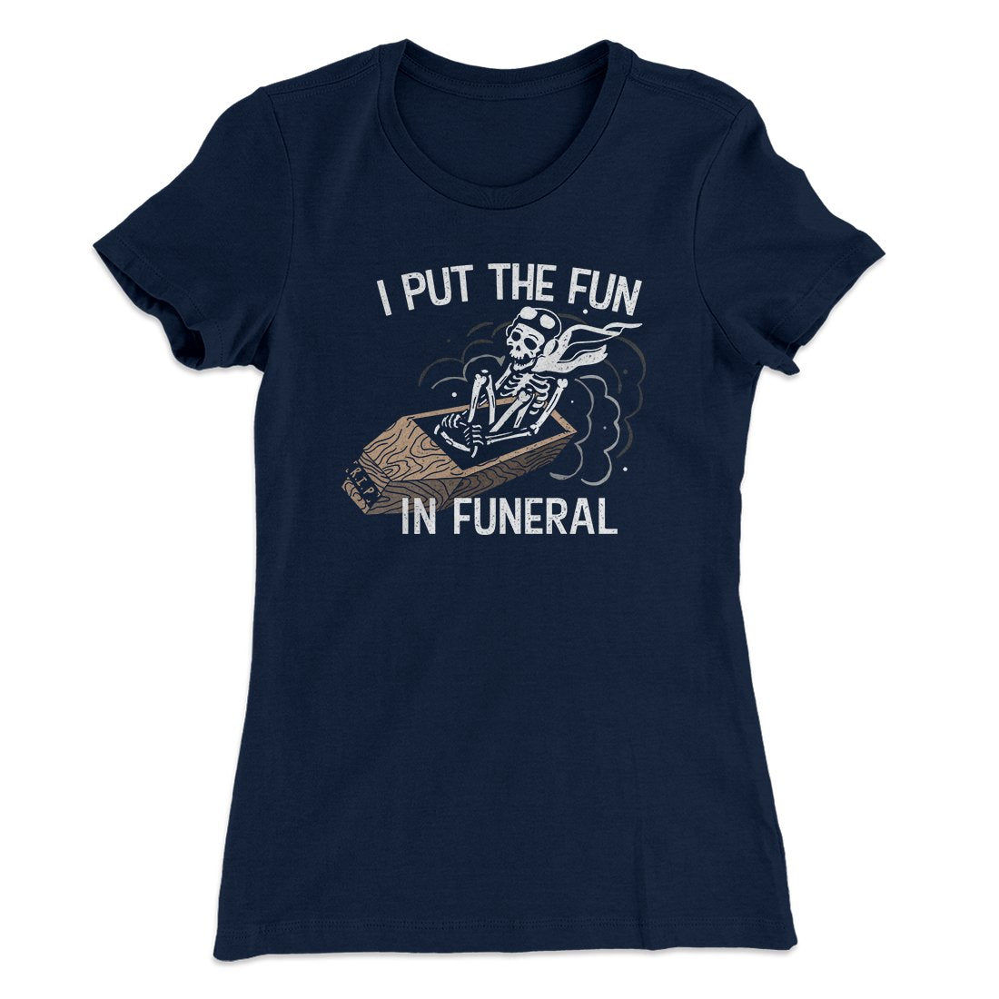 I Put The Fun In Funeral Funny Women's T-Shirt | Funny Shirt from Famous In Real Life