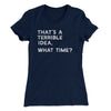 That's A Terrible Idea, What Time? Women's T-Shirt Midnight Navy | Funny Shirt from Famous In Real Life