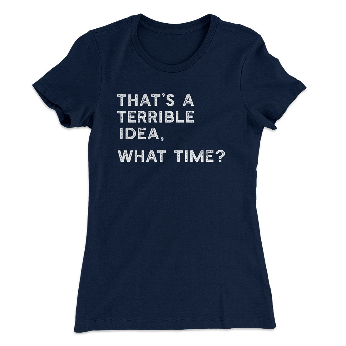 That's A Terrible Idea, What Time? Women's T-Shirt | Funny Shirt from Famous In Real Life