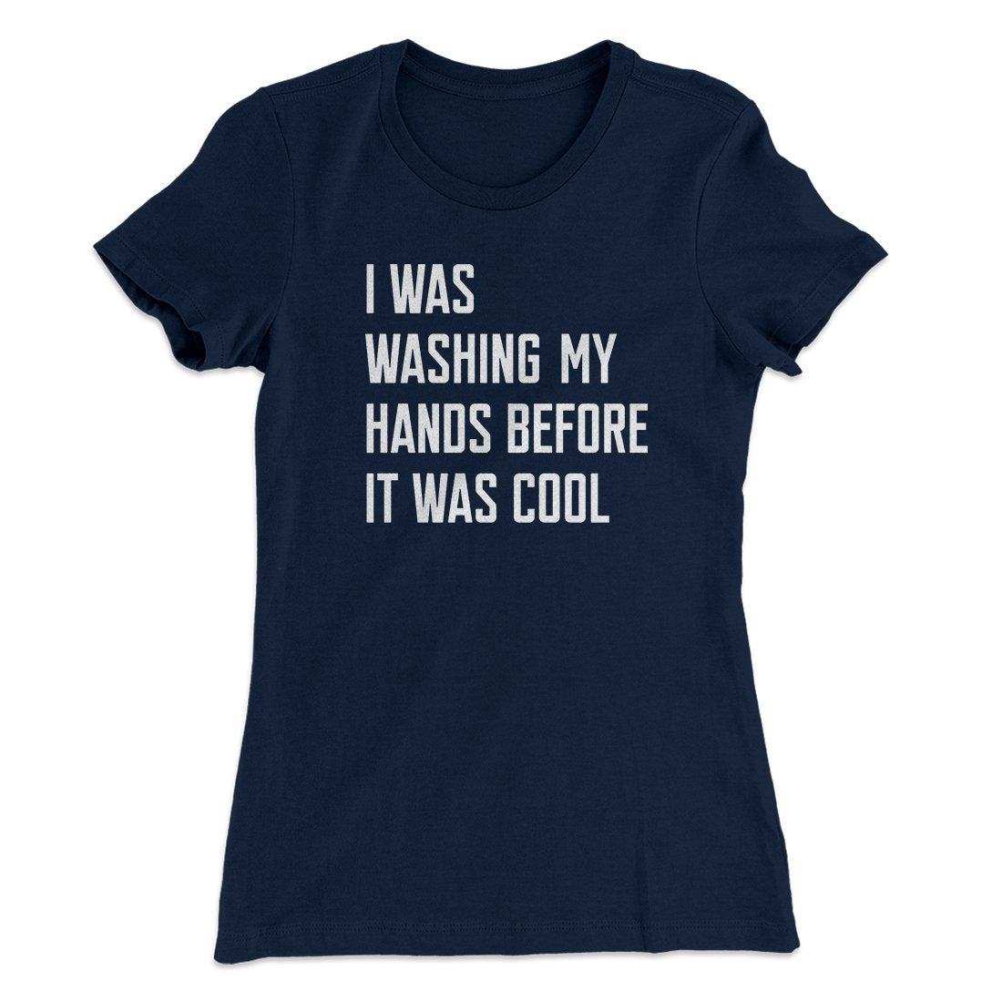 I Was Washing My Hands Before It Was Cool Women's T-Shirt | Funny Shirt from Famous In Real Life