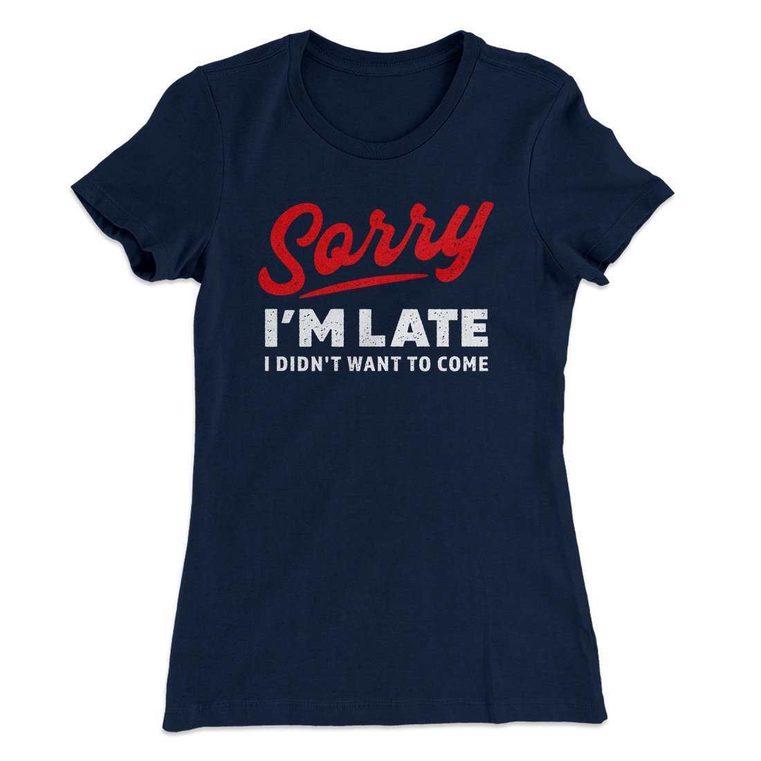 Sorry I'm Late I Didn't Want To Come Funny Women's T-Shirt | Funny Shirt from Famous In Real Life
