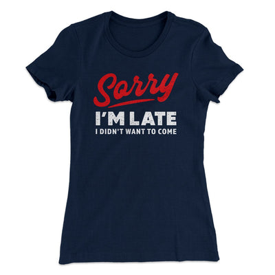 Sorry I'm Late I Didn't Want To Come Women's T-Shirt Midnight Navy | Funny Shirt from Famous In Real Life