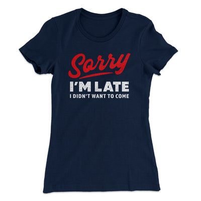 Sorry I'm Late I Didn't Want To Come Funny Women's T-Shirt Midnight Navy | Funny Shirt from Famous In Real Life