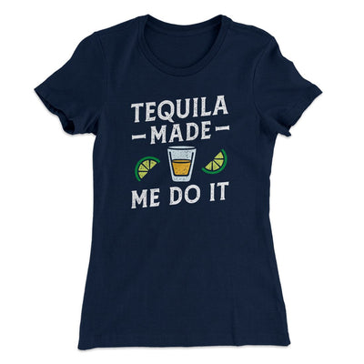 Tequila Made Me Do It Women's T-Shirt Midnight Navy | Funny Shirt from Famous In Real Life
