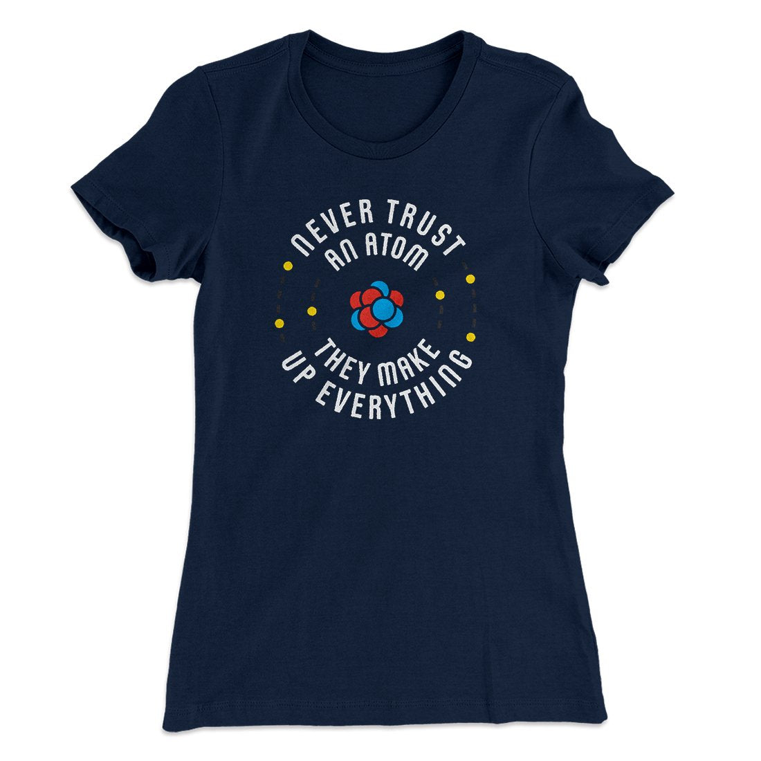 Never Trust An Atom Women's T-Shirt | Funny Shirt from Famous In Real Life