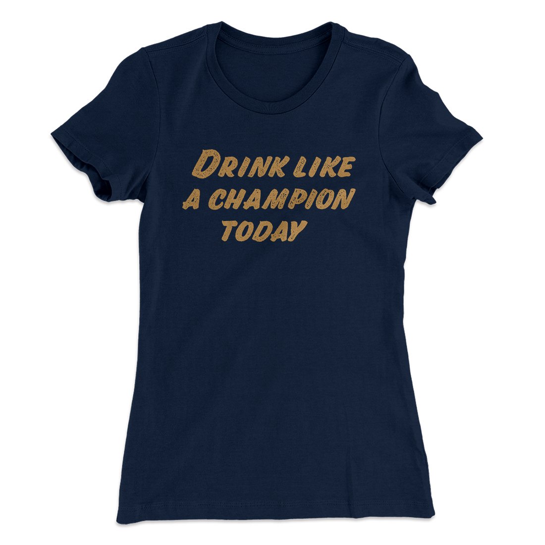 Drink Like A Champion Today Women's T-Shirt | Funny Shirt from Famous In Real Life