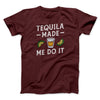 Tequila Made Me Do It Men/Unisex T-Shirt Heather Maroon | Funny Shirt from Famous In Real Life