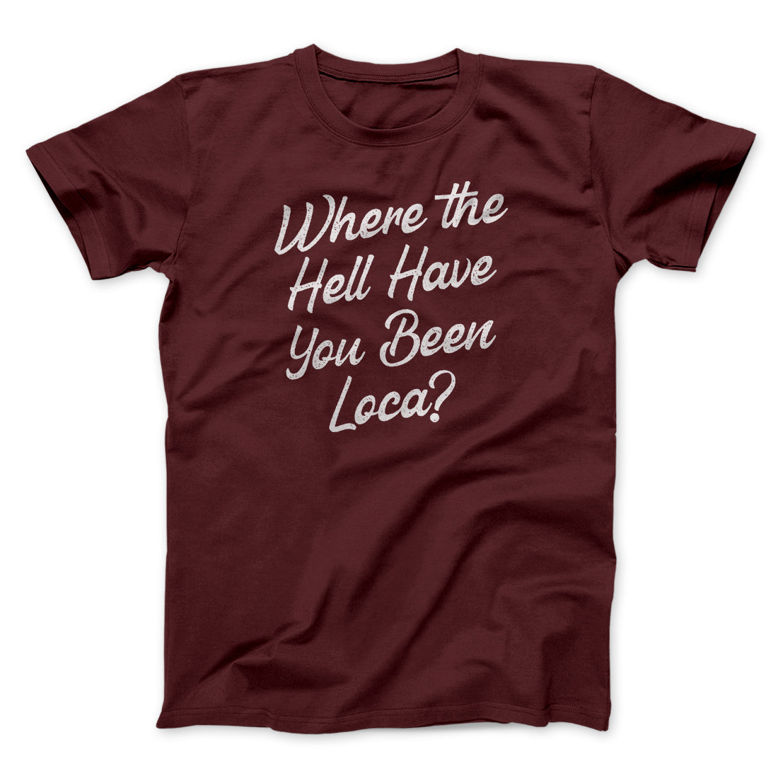 Where The Hell Have You Been Loca Funny Movie Men/Unisex T-Shirt Heather Maroon | Funny Shirt from Famous In Real Life