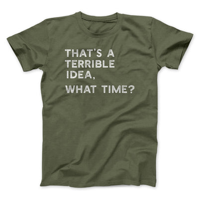 That's A Terrible Idea, What Time? Men/Unisex T-Shirt Military Green | Funny Shirt from Famous In Real Life