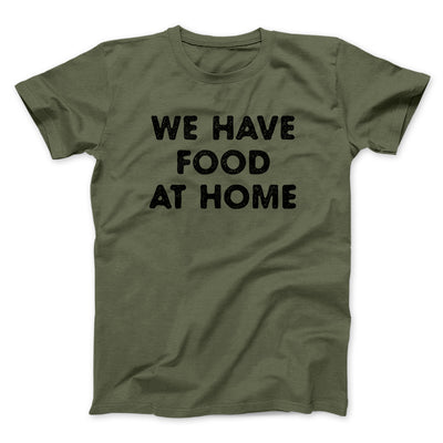 We Have Food At Home Funny Men/Unisex T-Shirt Military Green | Funny Shirt from Famous In Real Life