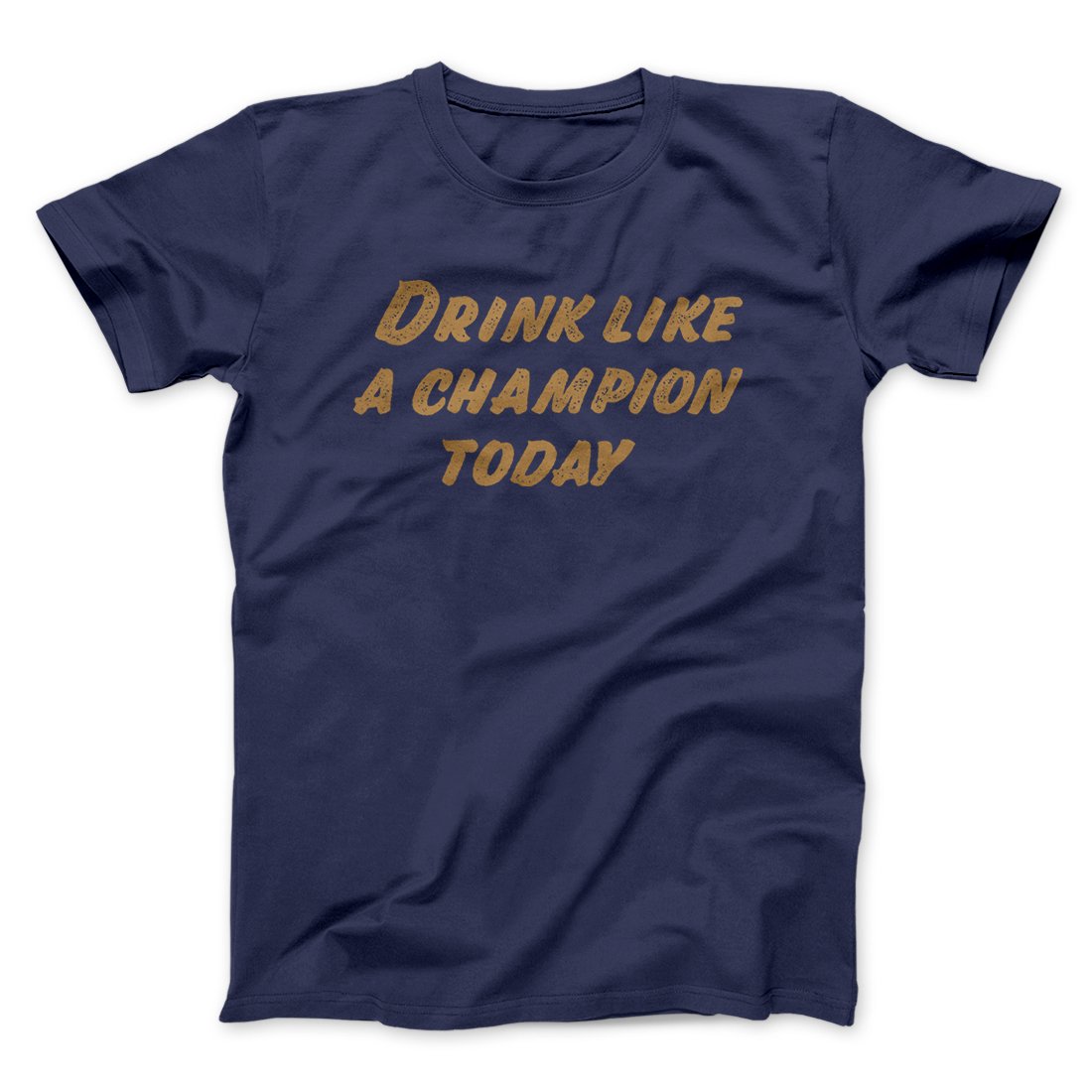 Drink Like A Champion Today Men/Unisex T-Shirt | Funny Shirt from Famous In Real Life