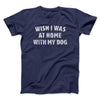 Wish I Was At Home With My Dog Funny Men/Unisex T-Shirt Navy | Funny Shirt from Famous In Real Life