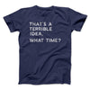 That's A Terrible Idea, What Time? Men/Unisex T-Shirt Navy | Funny Shirt from Famous In Real Life